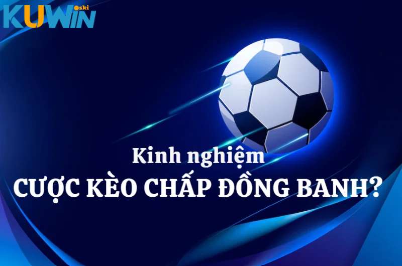 Kinh nghiệm soi kèo đồng banh được ưa chuộng nhất từ cao thủ